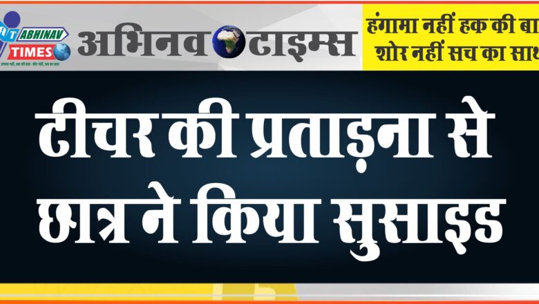 टीचर की प्रताड़ना से छात्र ने किया सुसाइड:कोर्ट आदेश पर डेढ माह बात एफआईआर दर्ज