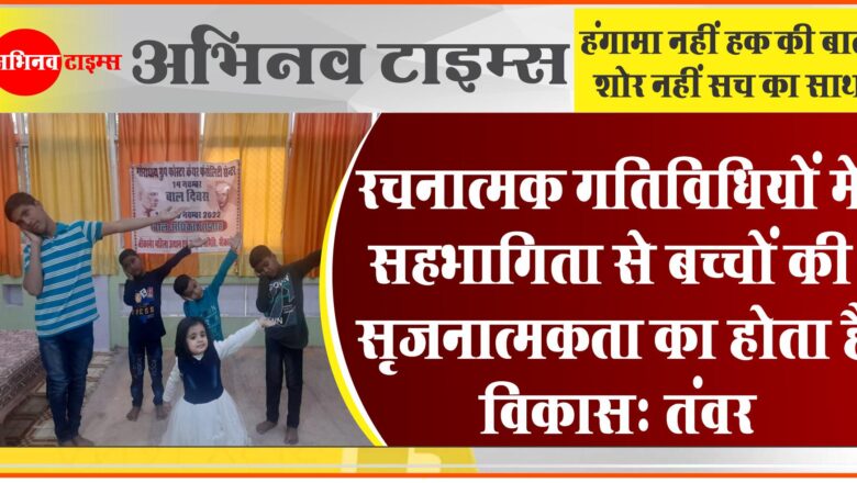 रचनात्मक गतिविधियों में सहभागिता से बच्चों की सृजनात्मकता का होता है विकास : तंवर