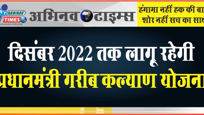 दिसंबर 2022 तक लागू रहेगी प्रधानमंत्री गरीब कल्याण योजना