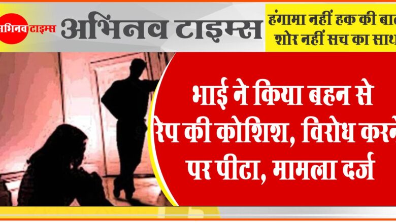 भाई ने किया बहन से रेप की कोशिश:विरोध करने पर पीटा, धमकाया- भाई-बहनों को जान से मार दूंगा