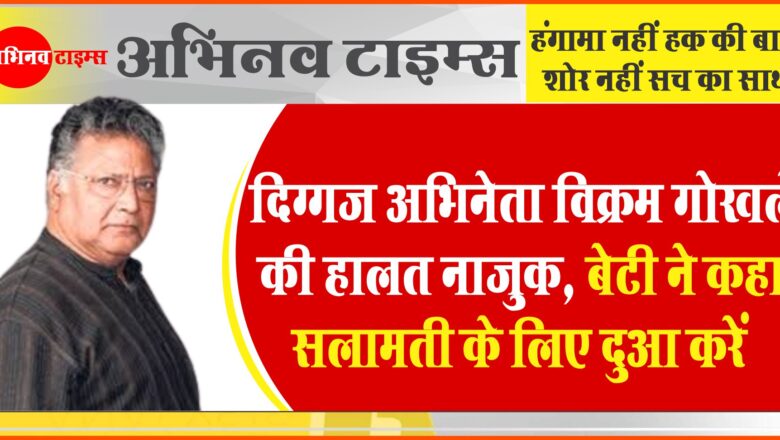 दिग्गज अभिनेता विक्रम गोखले की हालत नाजुक, बेटी ने कहा- उनका निधन नहीं हुआ है, सलामती के लिए दुआ करें