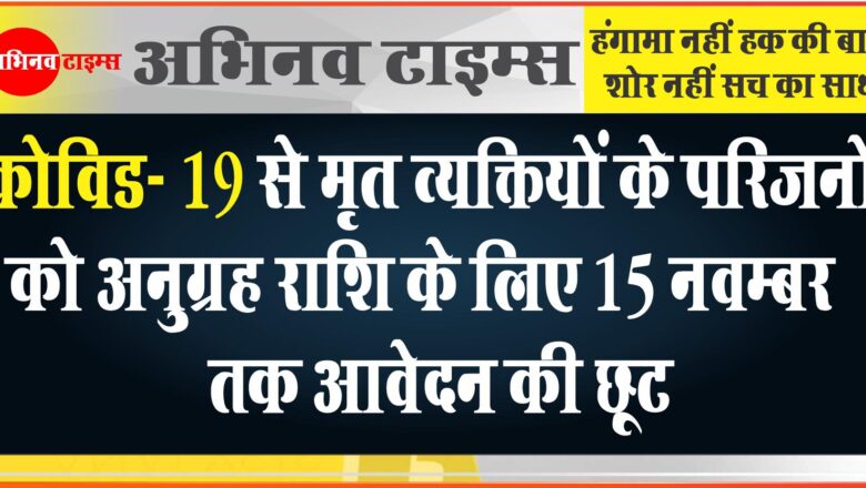 कोविड- 19 से मृत व्यक्तियों के परिजनों को अनुग्रह राशि के लिए 15 नवम्बर तक आवेदन की छूट