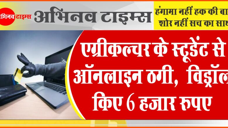 एग्रीकल्चर के स्टूडेंट से ऑनलाइन ठगी: विड्रॉल किए 6 हजार रुपए