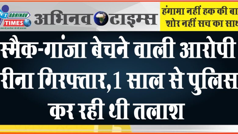 स्मैक-गांजा बेचने वाली आरोपी रीना गिरफ्तार:1 साल से पुलिस कर रही थी तलाश, 21 ग्राम स्मैक जब्त करने के बाद