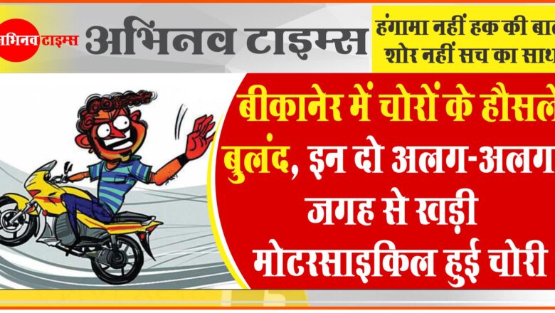 बीकानेर में चोरों के हौसले इतने बुलंद इन दो अलग-अलग जगह से खड़ी मोटरसाइकिल हुई चोरी