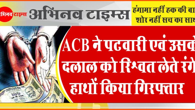 ACB ने पटवारी एवं उसके दलाल को रिश्वत लेते रंगे हाथों किया गिरफ्तार