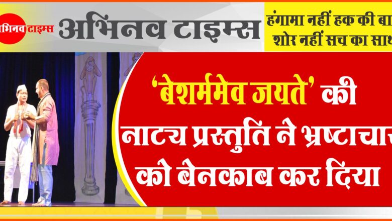 ‘बेशर्ममेव जयते’ की नाट्य प्रस्तुति ने भ्रष्टाचार को बेनकाब कर दिया