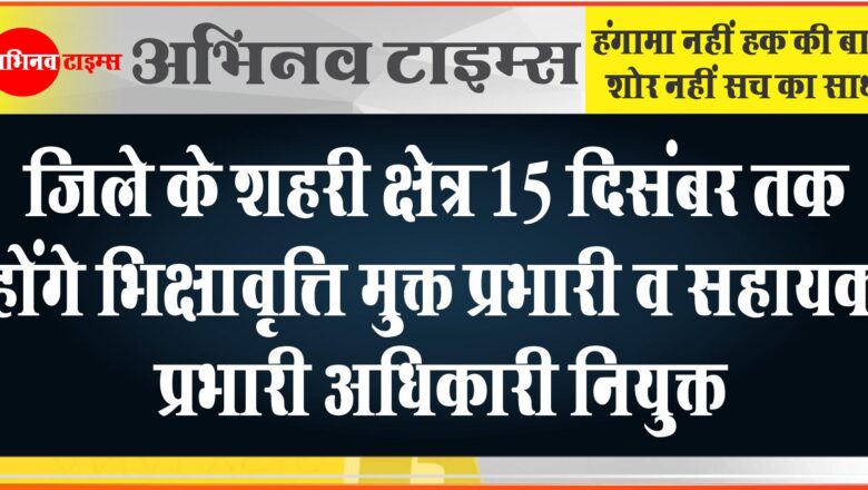 जिले के शहरी क्षेत्र 15 दिसंबर तक होंगे भिक्षावृत्ति मुक्त<br>प्रभारी व सहायक प्रभारी अधिकारी नियुक्त