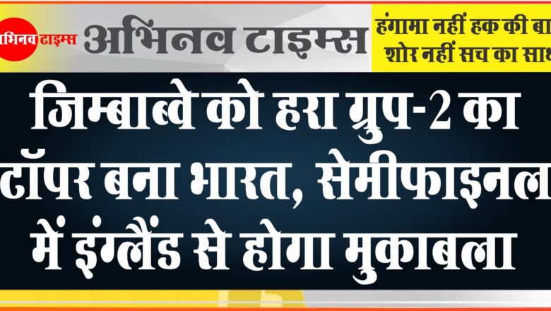 जिम्बाब्वे को हरा ग्रुप-2 का टॉपर बना भारत, सेमीफाइनल में इंग्लैंड से होगा मुकाबला