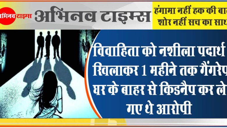 विवाहिता को नशीला पदार्थ खिलाकर 1 महीने तक गैंगरेप:घर के बाहर से किडनैप कर ले गए थे