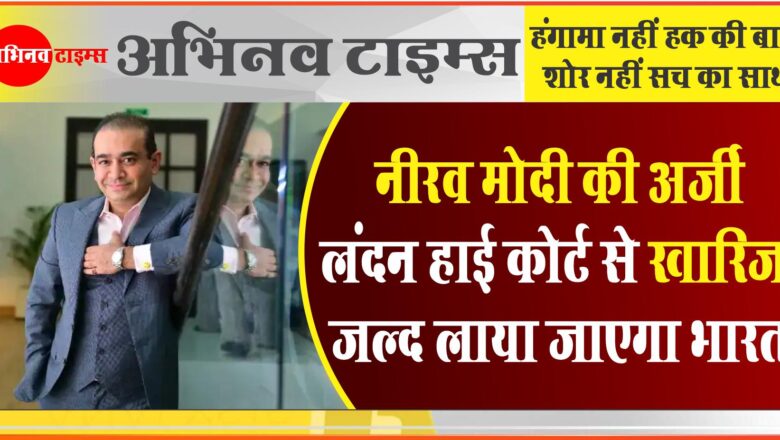 नीरव मोदी की अर्जी लंदन हाई कोर्ट से खारिज, जल्द लाया जाएगा भारत