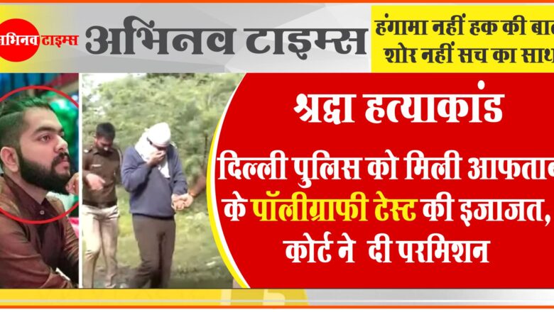 श्रद्धा हत्याकांड: दिल्ली पुलिस को मिली आफताब के पॉलीग्राफी टेस्ट की इजाजत, कोर्ट ने दी परमिशन