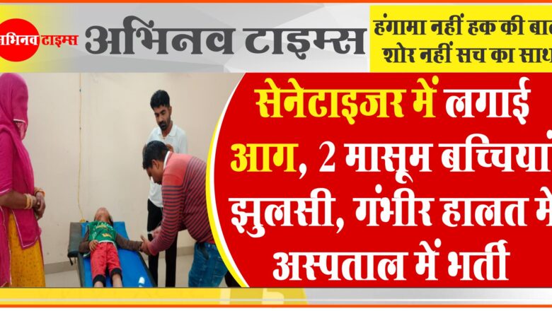 सेनेटाइजर में लगाई आग:2 मासूम बच्चियां झुलसी, गंभीर हालत में अस्पताल में भर्ती