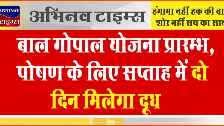 बाल गोपाल योजना प्रारम्भ,पोषण के लिए सप्ताह में दो दिन मिलेगा दूध