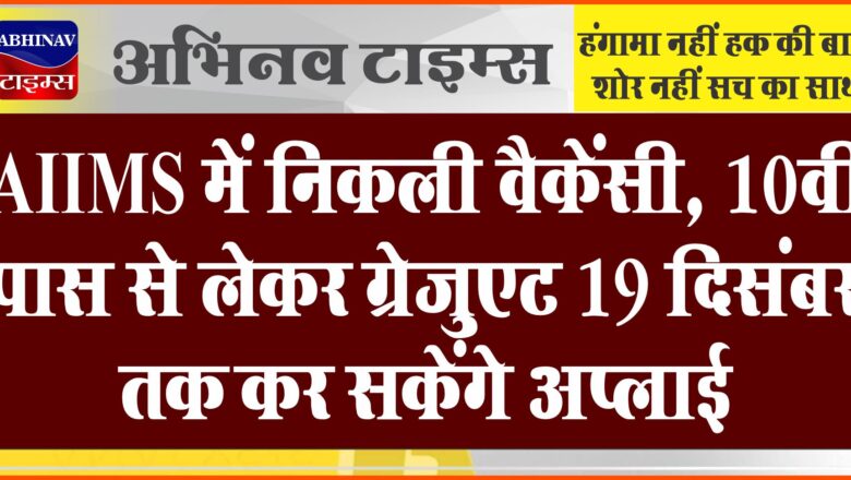 AIIMS में निकली वैकेंसी:10वीं पास से लेकर ग्रेजुएट 19 दिसंबर तक कर सकेंगे अप्लाई