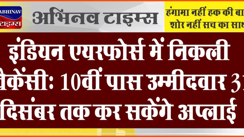 इंडियन एयरफोर्स में निकली वैकेंसी:10वीं पास उम्मीदवार 31 दिसंबर तक कर सकेंगे अप्लाई