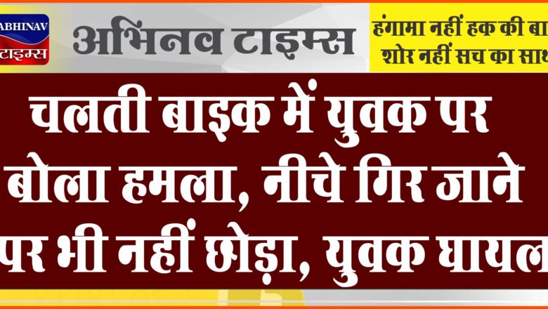 चलती बाइक में युवक पर बोला हमला, नीचे गिर जाने पर भी नहीं छोड़ा, युवक घायल