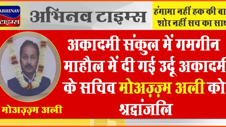 अकादमी संकुल में ग़मगीन माहौल में दी गई उर्दू अकादमी के सचिव मोअज़्ज़म अली को श्रद्धांजलि