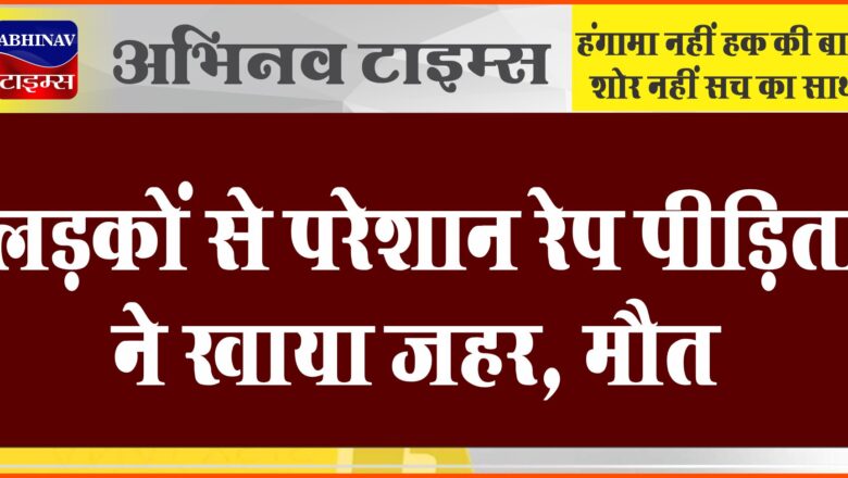 लड़कों से परेशान रेप पीड़िता ने खाया जहर, मौत:दोस्त के साथ भाग जाने के लिए दबाव बना रहे थे