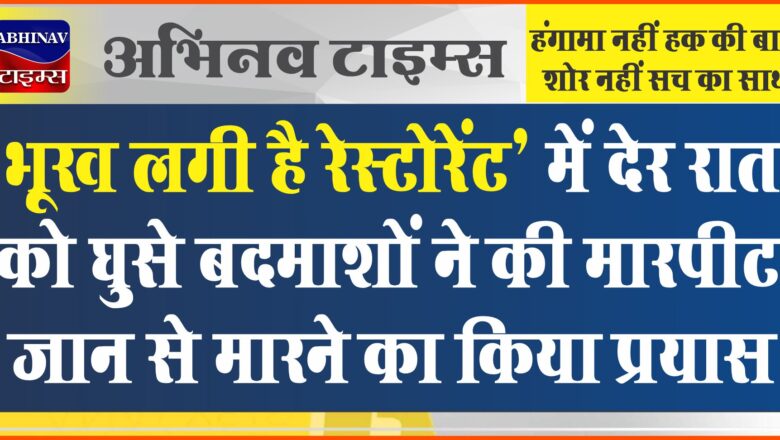 बीकानेर: ‘भूख लगी है रेस्टोरेंट’ में देर रात को घुसे बदमाशों ने की मारपीट, जान से मारने का किया प्रयास