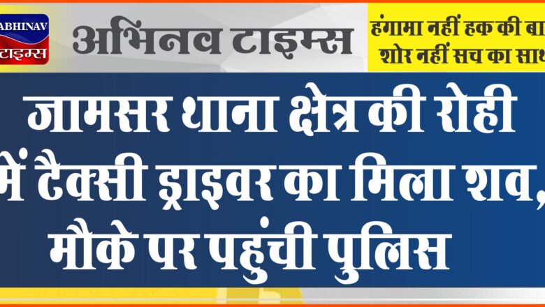 जामसर थाना क्षेत्र की रोही में टैक्सी ड्राइवर का मिला शव, मौके पर पहुंची पुलिस