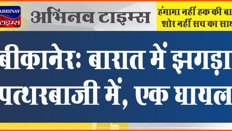 बीकानेर: बारात में झगड़ा, पत्थरबाजी में एक घायल, ईंट युवक के सिर पर लगी