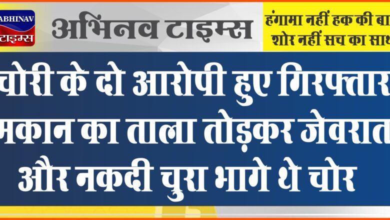 चोरी के दो आरोपी हुए गिरफ्तार:मकान का ताला तोड़कर जेवरात और नकदी चुरा भागे थे चोर