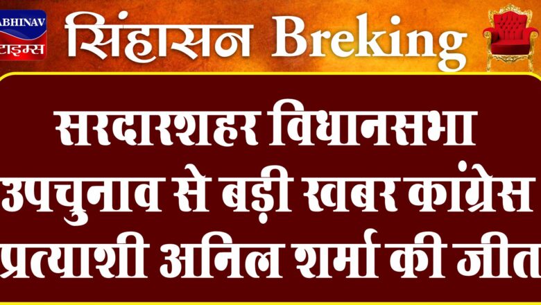 कांग्रेस प्रत्याशी अनिल शर्मा की जीत, सरदारशहर विधानसभा उपचुनाव से बड़ी खबर