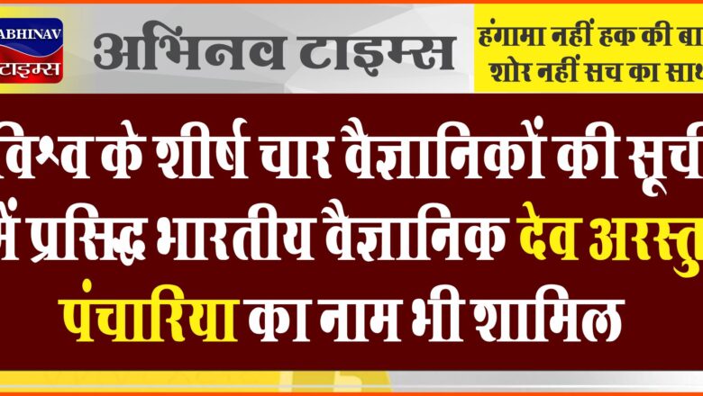 विश्व के शीर्ष चार वैज्ञानिकों की सूची में प्रसिद्ध भारतीय वैज्ञानिक देव अरस्तु पंचारिया का नाम भी शामिल