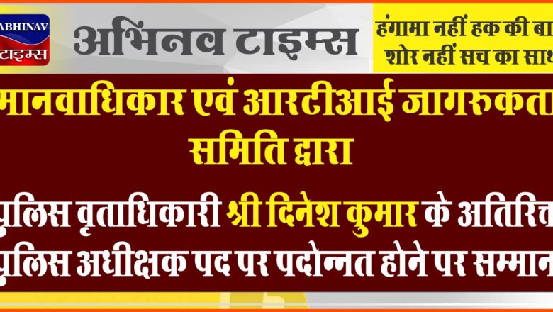 पुलिस वृताधिकारी श्री दिनेश कुमार के अतिरिक्त पुलिस अधीक्षक पद पर पदोन्नत होने पर मानवाधिकार एवं आरटीआई जागरूकता समिति द्वारा सम्मान