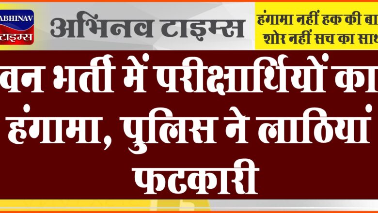 वन भर्ती में परीक्षार्थियों का हंगामा, पुलिस ने लाठियां फटकारी