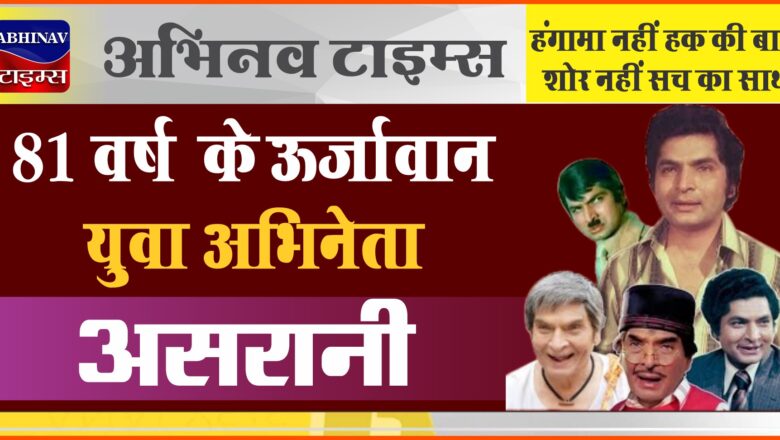 81 वर्ष के ऊर्जावान युवा अभिनेता : असरानी