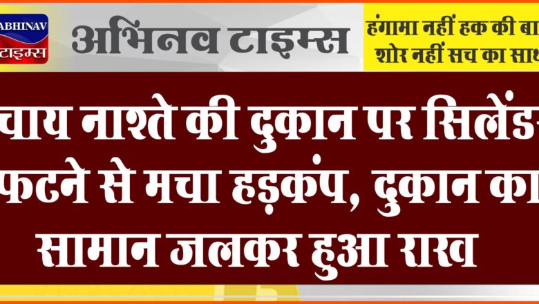 बीकानेर: चाय नाश्ते की दुकान पर सिलेंडर फटने से मचा हड़कंप, दुकान का सामान जलकर हुआ राख