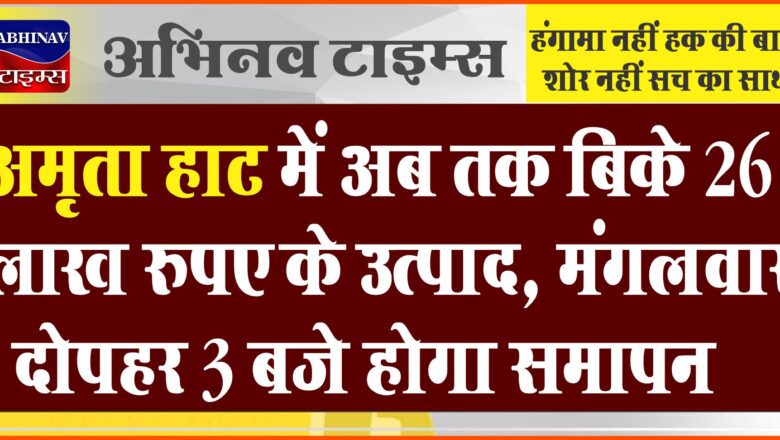 अमृता हाट में अब तक बिके 26 लाख रुपए के उत्पाद<br>मंगलवार दोपहर 3 बजे होगा समापन