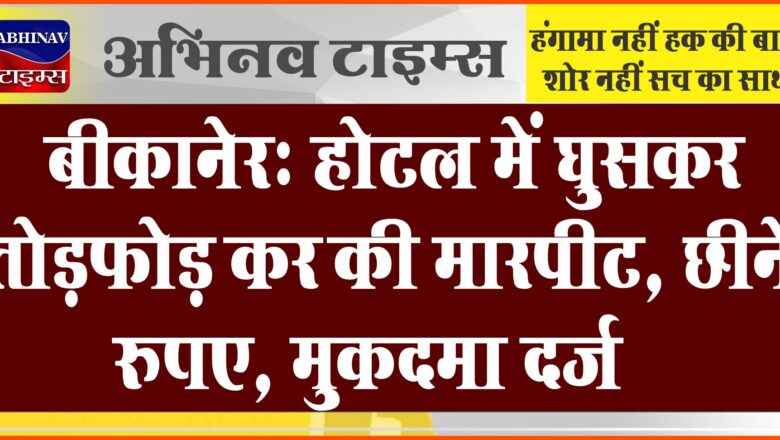 बीकानेर: होटल में घुसकर तोड़फोड़ कर की मारपीट, छीने रुपए, मुकदमा दर्ज