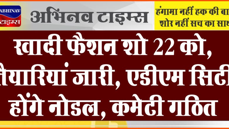 खादी फैशन शो 22 को, तैयारियां जारी, एडीएम सिटी होंगे नोडल, कमेटी गठित