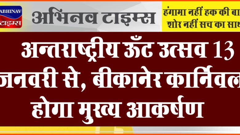 अन्तराष्ट्रीय ऊँट उत्सव 13 जनवरी से, बीकानेर कार्निवल होगा मुख्य आकर्षण