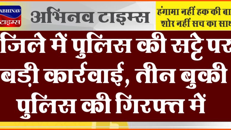 जिले में पुलिस की सट्टे पर बड़ी कार्रवाई: तीन बुकी पुलिस की गिरफ्त में