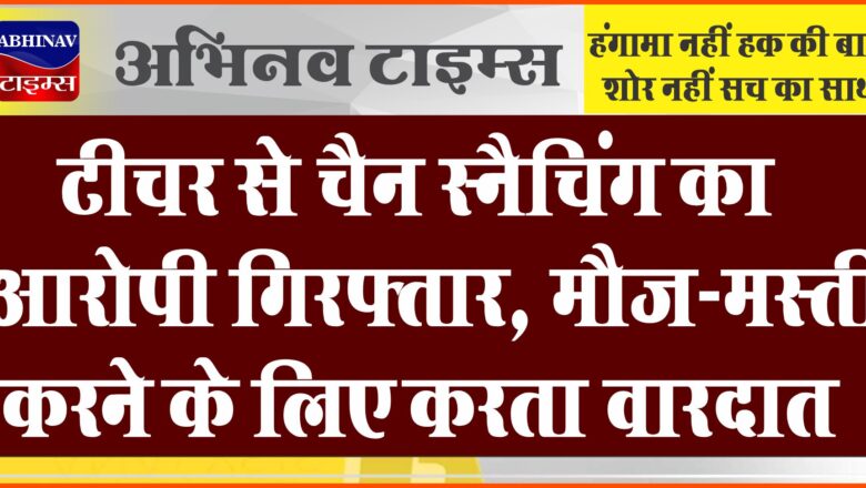 टीचर से चैन स्नैचिंग का आरोपी गिरफ्तार:मौज-मस्ती करने के लिए करता वारदात, पुलिस कर रही जांच