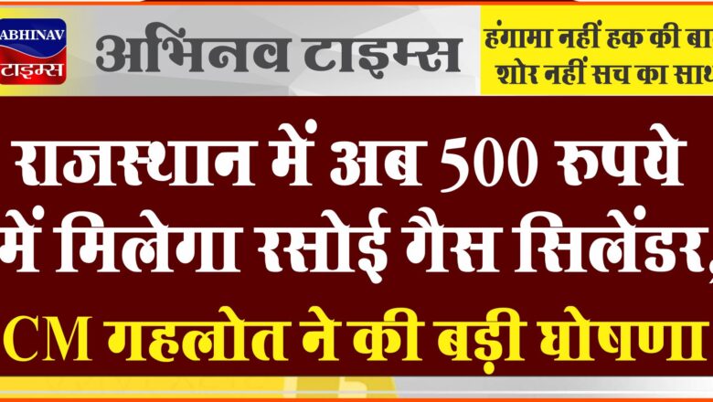 राजस्थान में अब 500 रुपये में मिलेगा रसोई गैस सिलेंडर, CM अशोक गहलोत ने की बड़ी घोषणा