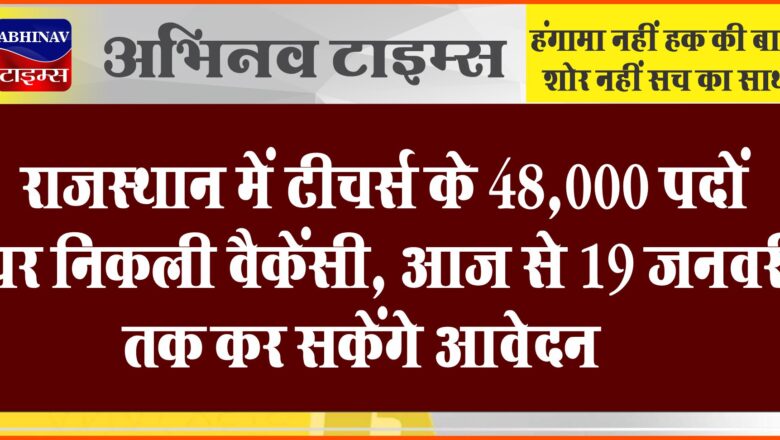 राजस्थान में टीचर्स के 48,000 पदों पर निकली वैकेंसी:आज से 19 जनवरी तक कर सकेंगे आवेदन