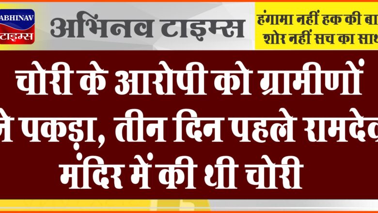 चोरी के आरोपी को ग्रामीणों ने पकड़ा:तीन दिन पहले रामदेव मंदिर में की थी चोरी, गेगल पुलिस जांच में जुटी