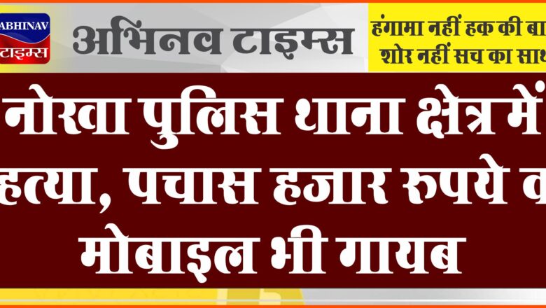 नोखा पुलिस थाना क्षेत्र में हत्या, पचास हजार रुपये व मोबाइल भी गायब