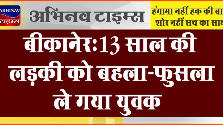 बीकानेर: 13 साल की लड़की को बहला-फुसला ले गया युवक