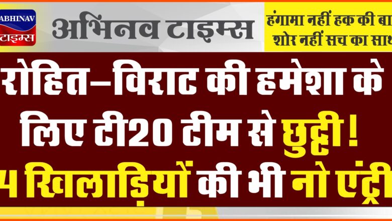 रोहित-विराट की हमेशा के लिए भारतीय टी20 टीम से छुट्टी! 4 खिलाड़ियों के लिए भी दरवाजे पूरी तरह बंद