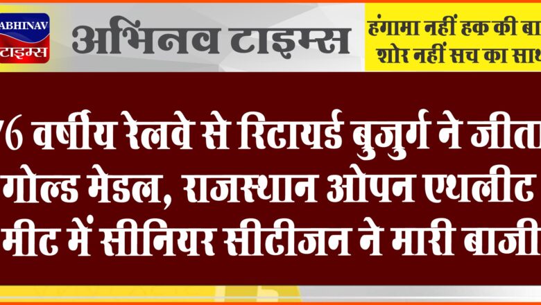 76 वर्षीय रेलवे से रिटायर्ड बुजुर्ग ने जीता गोल्ड मेडल:राजस्थान ओपन एथलीट मीट में सीनियर सीटीजन ने मारी बाजी