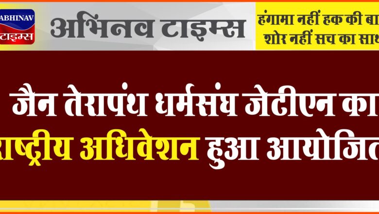 जैन तेरापंथ धर्मसंघ जेटीएन का राष्ट्रीय अधिवेशन हुआ आयोजित