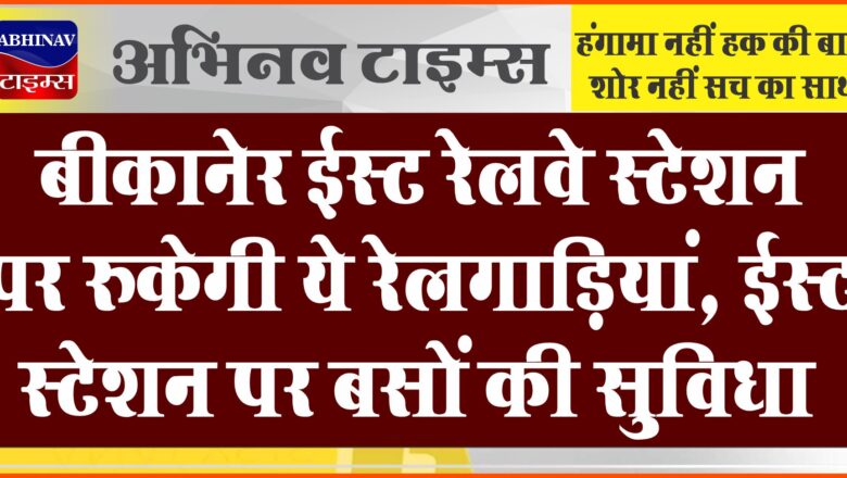 बीकानेर ईस्ट रेलवे स्टेशन पर रुकेगी ये रेलगाड़ियां, ईस्ट स्टेशन पर बसों की सुविधा