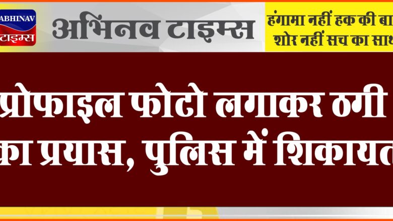 प्रोफाइल फोटो लगाकर ठगी का प्रयास, पुलिस में शिकायत