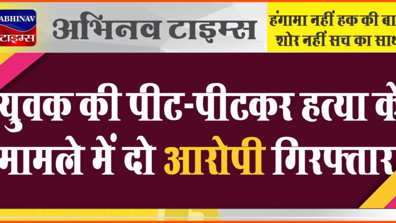 बीकानेर: युवक की पीट-पीटकर हत्या के मामले में दो आरोपी गिरफ्तार